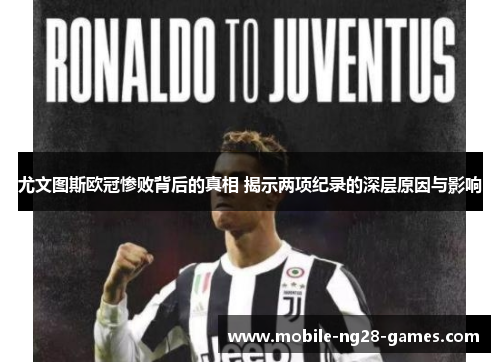 尤文图斯欧冠惨败背后的真相 揭示两项纪录的深层原因与影响
