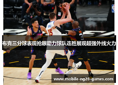布克三分球表现抢眼助力球队连胜展现超强外线火力