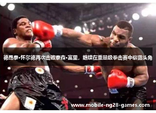 德昂泰·怀尔德再次击败泰森·富里，继续在重量级拳击赛中崭露头角