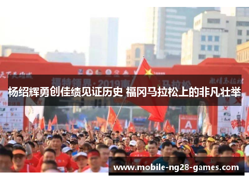 杨绍辉勇创佳绩见证历史 福冈马拉松上的非凡壮举