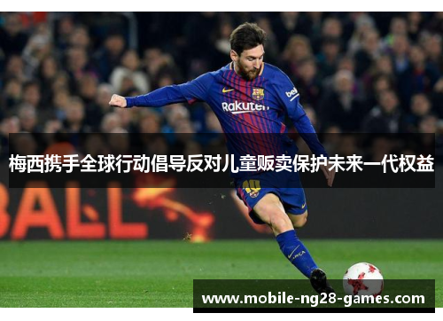 梅西携手全球行动倡导反对儿童贩卖保护未来一代权益 梅西携手全球行动倡导反对儿童贩卖保护未来一代权益