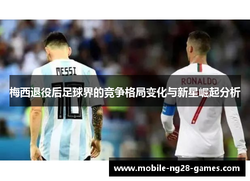 梅西退役后足球界的竞争格局变化与新星崛起分析 梅西退役后足球界的竞争格局变化与新星崛起分析