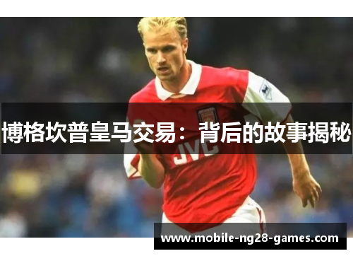 博格坎普皇马交易:背后的故事揭秘 博格坎普皇马交易:背后的故事揭秘