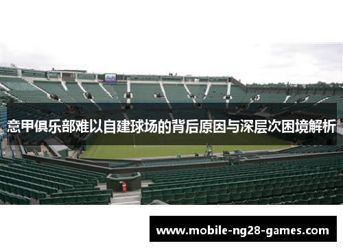 意甲俱乐部难以自建球场的背后原因与深层次困境解析