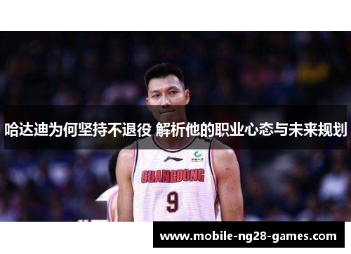 哈达迪为何坚持不退役 解析他的职业心态与未来规划