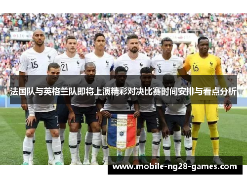 法国队与英格兰队即将上演精彩对决比赛时间安排与看点分析 法国队与英格兰队即将上演精彩对决比赛时间安排与看点分析