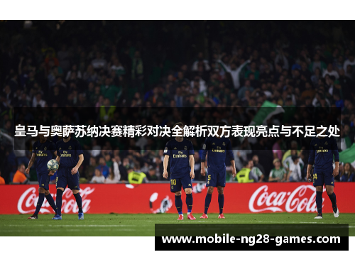 皇马与奥萨苏纳决赛精彩对决全解析双方表现亮点与不足之处