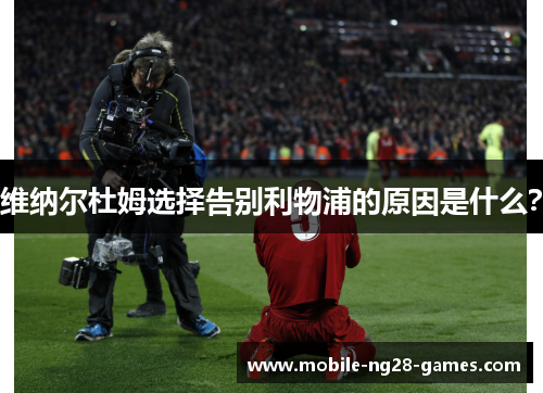 维纳尔杜姆选择告别利物浦的原因是什么？