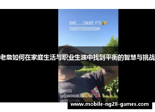 老詹如何在家庭生活与职业生涯中找到平衡的智慧与挑战 老詹如何在家庭生活与职业生涯中找到平衡的智慧与挑战