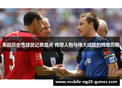 英超历史性球员记录盘点 传奇人物与伟大成就的辉煌历程