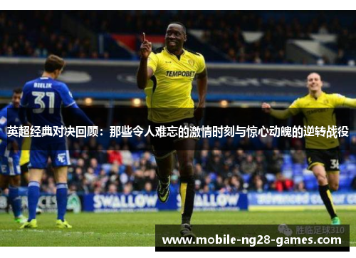英超经典对决回顾：那些令人难忘的激情时刻与惊心动魄的逆转战役
