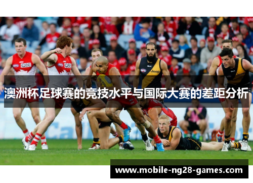 澳洲杯足球赛的竞技水平与国际大赛的差距分析 澳洲杯足球赛的竞技水平与国际大赛的差距分析