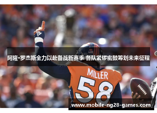 阿隆·罗杰斯全力以赴备战新赛季 各队紧锣密鼓筹划未来征程 阿隆·罗杰斯全力以赴备战新赛季 各队紧锣密鼓筹划未来征程