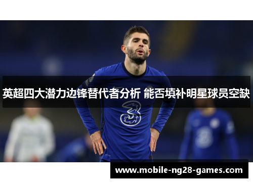 英超四大潜力边锋替代者分析 能否填补明星球员空缺 英超四大潜力边锋替代者分析 能否填补明星球员空缺