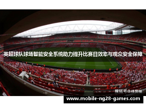 英超球队球场智能安全系统助力提升比赛日效率与观众安全保障 英超球队球场智能安全系统助力提升比赛日效率与观众安全保障