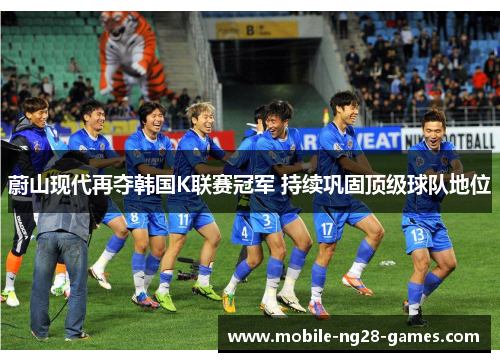 蔚山现代再夺韩国K联赛冠军 持续巩固顶级球队地位 蔚山现代再夺韩国K联赛冠军 持续巩固顶级球队地位