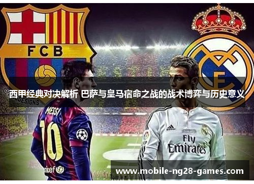西甲经典对决解析 巴萨与皇马宿命之战的战术博弈与历史意义 西甲经典对决解析 巴萨与皇马宿命之战的战术博弈与历史意义